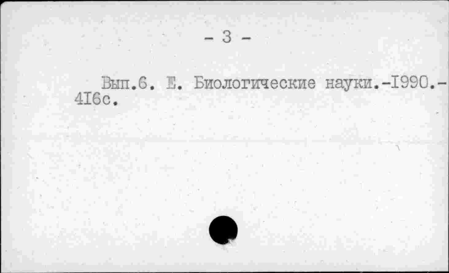 ﻿- 3 -
Вып.6. Е. Биологические науки.-1990.-416с. Л